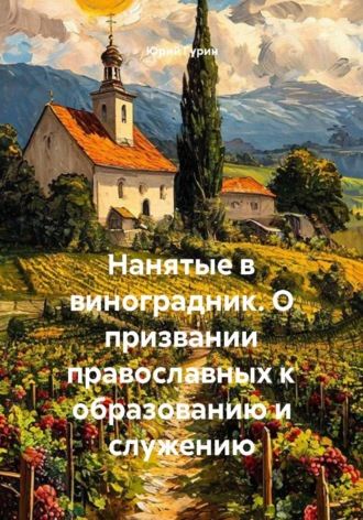 Юрий Гурин. Нанятые в виноградник. О призвании православных к образованию и служению