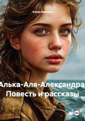 Елена Иванова. Алька-Аля-Александра. Повесть и рассказы