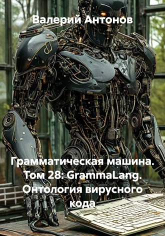 Валерий Антонов. Грамматическая машина. Том 28: GrammaLang. Онтология вирусного кода