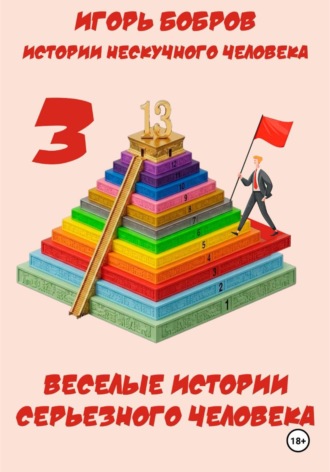 Игорь Бобров. Истории нескучного человека. Книга 3. Веселые истории серьезного человека