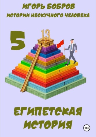 Игорь Бобров. Истории нескучного человека. Книга 5. Египетская история