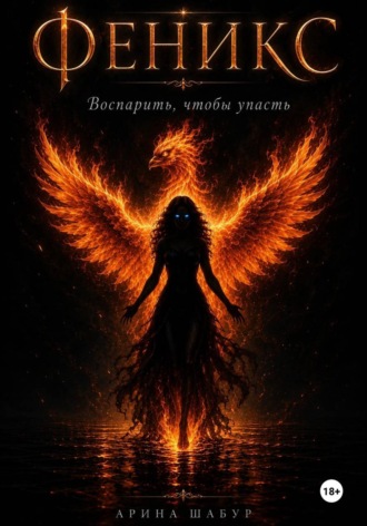 Арина Шабур. Феникс. Воспарить, чтобы упасть