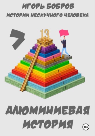 Игорь Бобров. Истории нескучного человека. Книга 7. Алюминиевая история