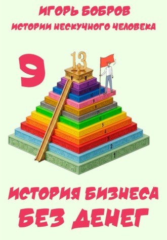 Игорь Бобров. Истории нескучного человека. Книга 9. История бизнеса без денег
