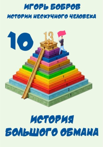 Игорь Бобров. Истории нескучного человека. Книга 10. История большого обмана