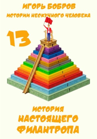 Игорь Бобров. Истории нескучного человека. Книга 13. История настоящего филантропа