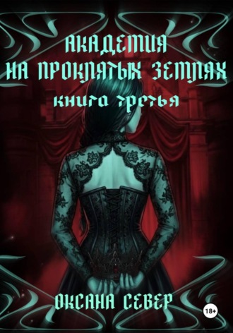 Оксана Север. Академия на проклятых землях. Книга третья