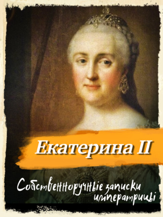 Екатерина II Великая. Собственноручные записки императрицы Екатерины II