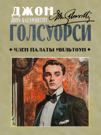 Джон Голсуорси. Член палаты Мильтоун