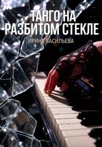 Ирина Васильева. Танго на разбитом стекле