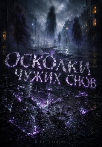 Илья Олегович Снигирёв. Осколки чужих снов