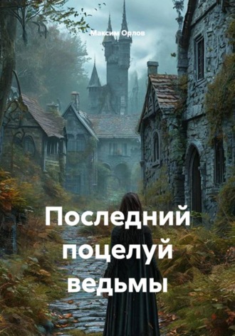 Максим Вячеславович Орлов. Последний поцелуй ведьмы