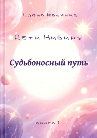 Елена Машкина. Дети Нибиру. Судьбоносный путь
