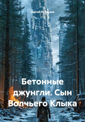 Сергей Патрушев. Бетонные джунгли. Сын Волчьего Клыка