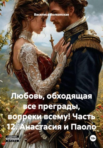 Василиса Волконская. Любовь, обходящая все преграды, вопреки всему! Часть 12. Анастасия и Паоло