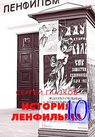 Сергей Алексеевич Глазков. История Ленфильма том 10