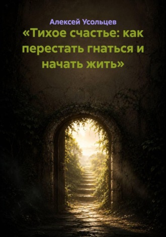 Алексей Усольцев. Тихое счастье: как перестать гнаться и начать жить