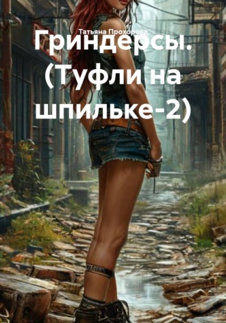 Татьяна Прохорова. Гриндерсы. (Туфли на шпильке-2)