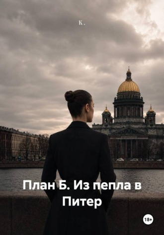 К .. План Б. Из пепла в Питер