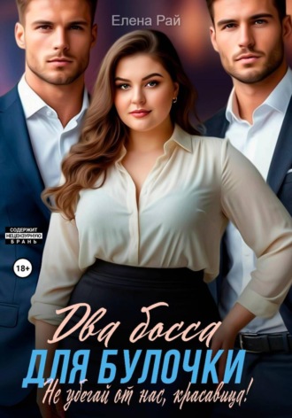 Елена Рай. Два босса для Булочки. Не убегай от нас, красавица!