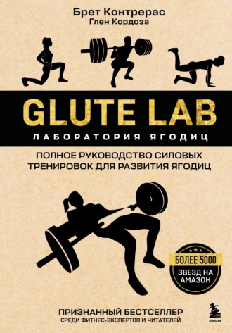 Брет Контрерас. Glute Lab. Лаборатория ягодиц. Полное руководство силовых тренировок для развития ягодиц