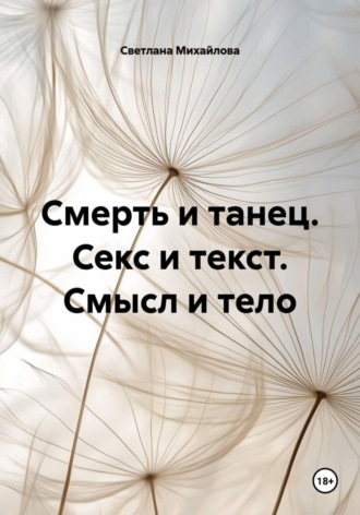 Светлана Михайлова. Смерть и танец. Секс и текст. Смысл и тело