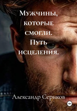 Александр Викторович Сериков. Мужчины, которые смогли. Путь исцеления.