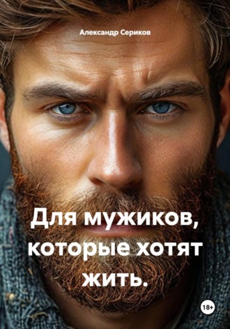 Александр Викторович Сериков. Для мужиков, которые хотят жить.