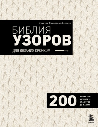 Михаэла Лингфельд-Хертнер. Библия узоров для вязания крючком. 200 эффектных мотивов – от ажуров до фактур
