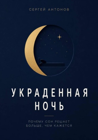 Сергей Антонов. Украденная ночь. Почему сон решает больше, чем кажется