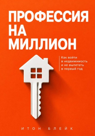Итон Блейк. Профессия на миллион. Как войти в недвижимость и не вылететь в первый год