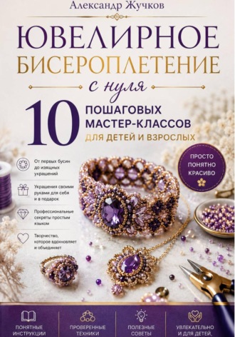 . Ювелирное бисероплетение с нуля. 10 пошаговых мастер-классов для детей и взрослых