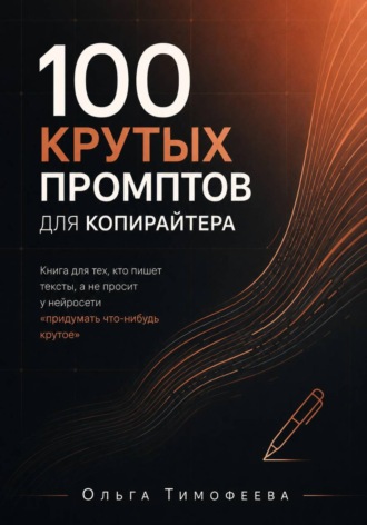 . 100 крутых промптов для копирайтера. Книга для тех, кто пишет тексты, а не просит у нейросети «придумать что-нибудь крутое»