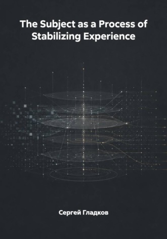 Сергей Гладков. The Subject as a Process of Stabilizing Experience