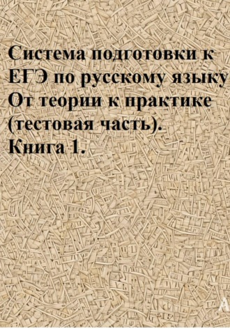 . Система подготовки к ЕГЭ по русскому языку. От теории к практике (тестовая часть). Книга 1