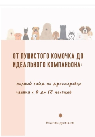 Марья Павленко. От пушистого комочка до идеального компаньона. Полный гайд по дрессировке щенка с 0 до 12 месяцев