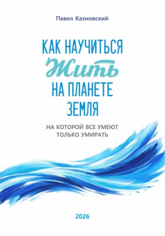 . Как научиться жить на планете Земля, на которой все умеют только умирать