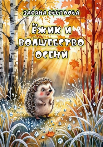 Заряна Светлова. ЁЖИК И ВОЛШЕБСТВО ОСЕНИ