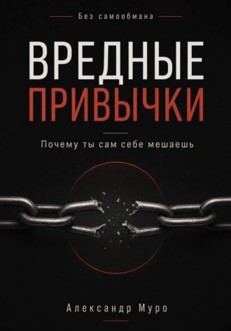 Александр Муро. Без самообмана. Вредные привычки. Почему ты сам себе мешаешь