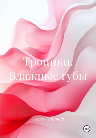 Алекс Глиттер. Тропики. Влажные губы