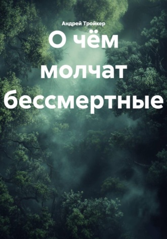 Андрей Тройкер. О чём молчат бессмертные