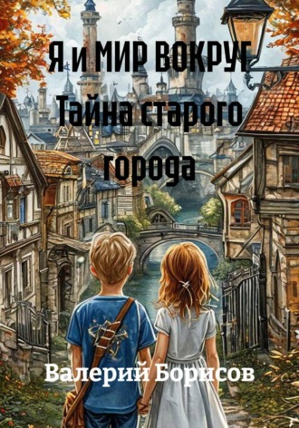 Валерий Борисов. Я и МИР ВОКРУГ Тайна старого города