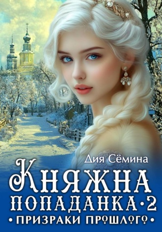 Дия Сёмина. Княжна попаданка 2. Призраки прошлого