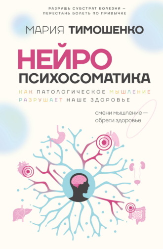 Мария Тимошенко. Нейропсихосоматика: почему мы болеем? Как патологическое мышление разрушает наше здоровье