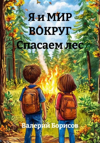 Валерий Борисов. Я и МИР ВОКРУГ Спасаем лес