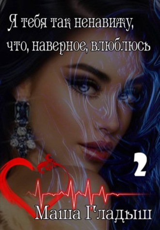 Маша Гладыш. Я тебя так ненавижу, что, наверное, влюблюсь -2