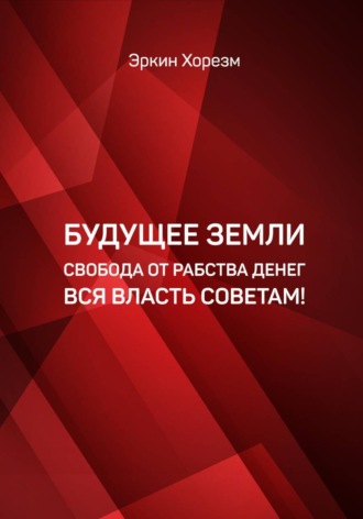 Эркин Хорезм. Будущее земли от рабства денег вся власть советам
