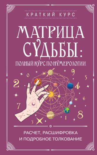 . Матрица судьбы: полный курс по нумерологии. Расчет, расшифровка и подробное толкование