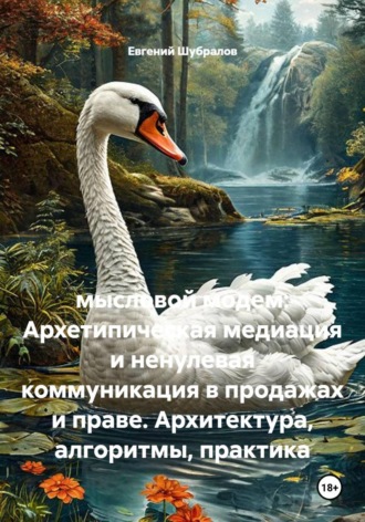 Евгений Шубралов. Мысловой модем: Архетипическая медиация и ненулевая коммуникация в продажах и праве. Архитектура, алгоритмы, практика
