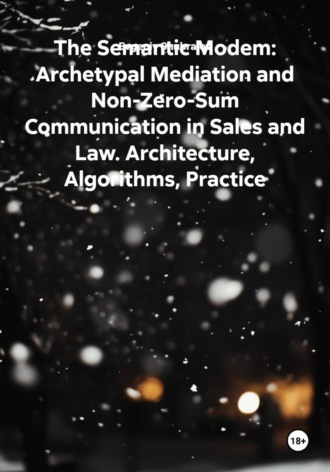 Evgeniy Shubralov. The Semantic Modem: Archetypal Mediation and Non-Zero-Sum Communication in Sales and Law. Architecture, Algorithms, Practice